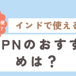 インドで使えるVPNのおすすめは？無料VPNは使ってもいい？